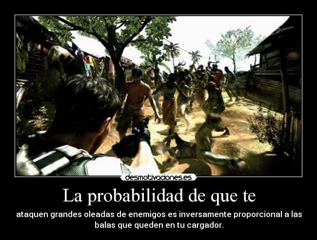 La probabilidad de que te - ataquen grandes oleadas de enemigos es inversamente proporcional a las
balas que queden en tu cargador.