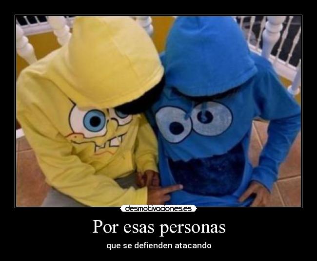 Por esas personas - que se defienden atacando