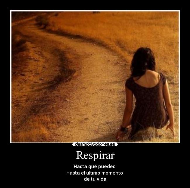 Respirar - Hasta que puedes
Hasta el ultimo momento
de tu vida