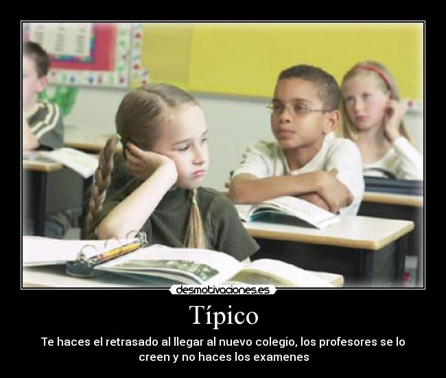Típico - Te haces el retrasado al llegar al nuevo colegio, los profesores se lo
creen y no haces los examenes