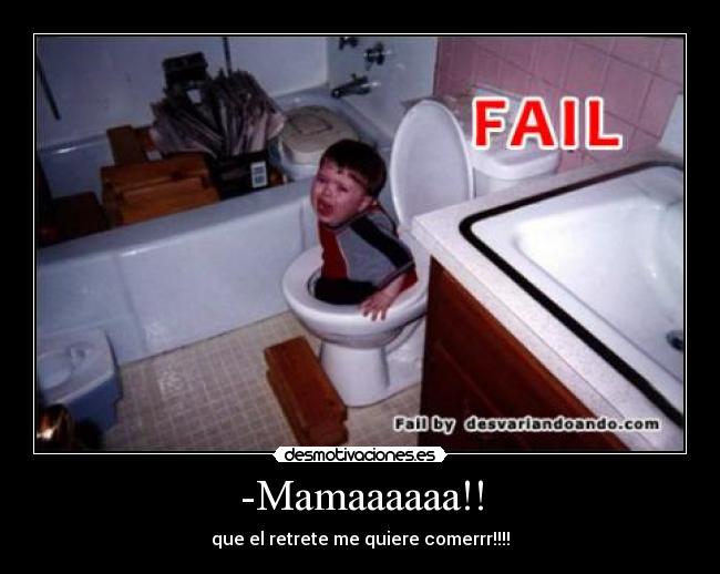 -Mamaaaaaa!! - que el retrete me quiere comerrr!!!!