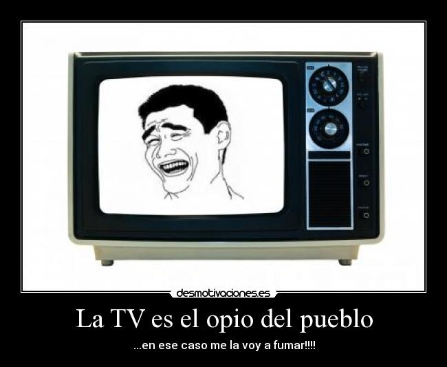 La TV es el opio del pueblo - ...en ese caso me la voy a fumar!!!!