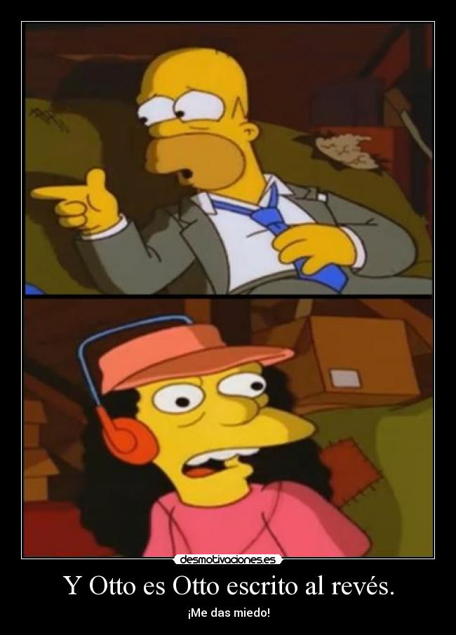 Y Otto es Otto escrito al revés. - ¡Me das miedo!