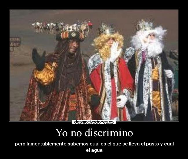 Yo no discrimino - pero lamentablemente sabemos cual es el que se lleva el pasto y cual el agua