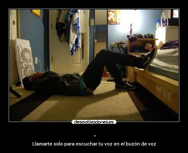 . - Llamarte solo para escuchar tu voz en el buzón de voz