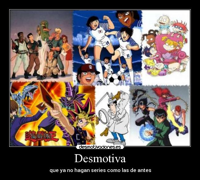 Desmotiva - que ya no hagan series como las de antes