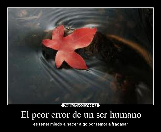 El peor error de un ser humano - es tener miedo a hacer algo por temor a fracasar