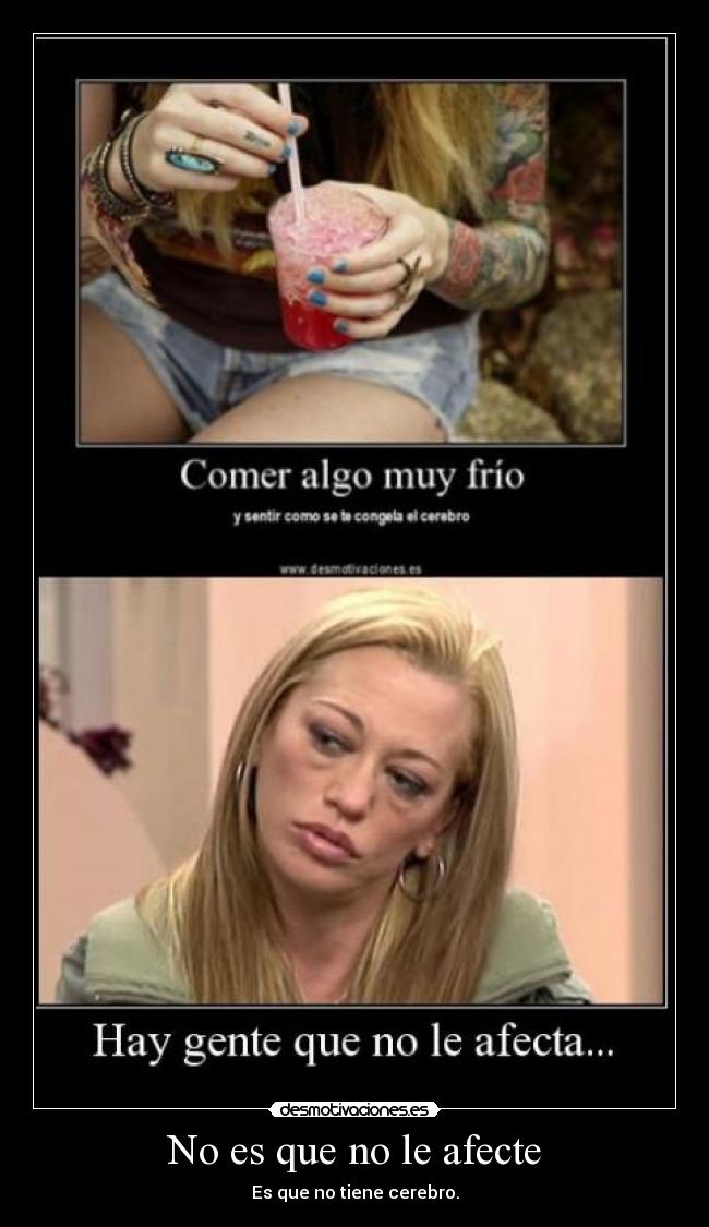 No es que no le afecte - Es que no tiene cerebro.