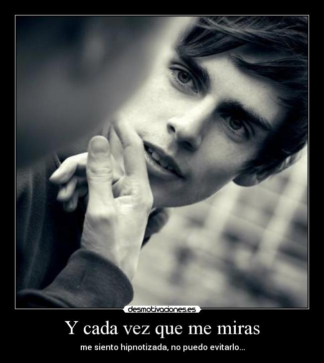 Y cada vez que me miras -