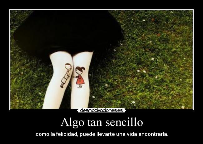 Algo tan sencillo - como la felicidad, puede llevarte una vida encontrarla.