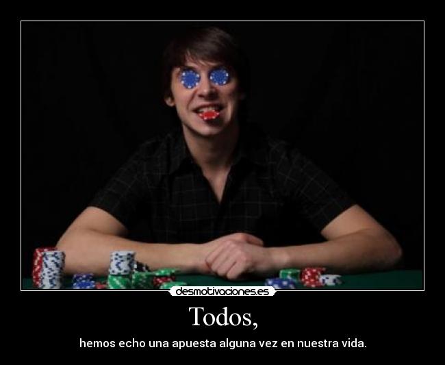 Todos, - hemos echo una apuesta alguna vez en nuestra vida.