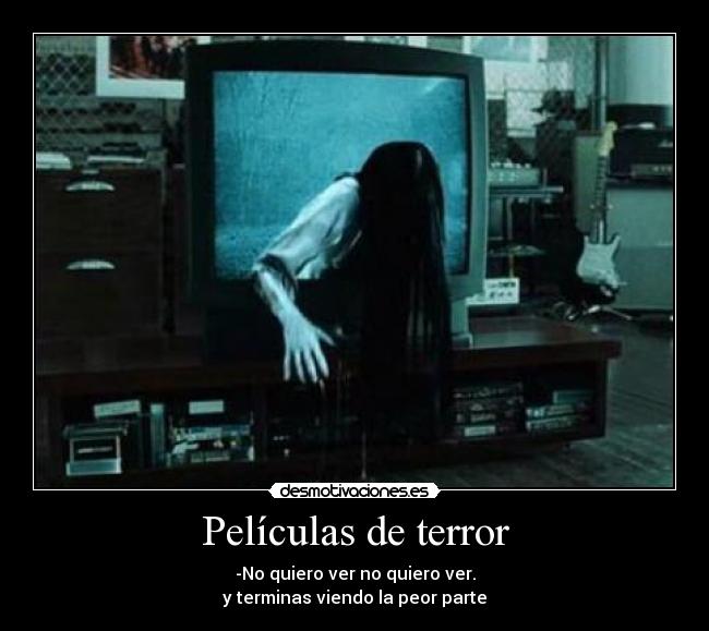 Películas de terror - -No quiero ver no quiero ver.
y terminas viendo la peor parte