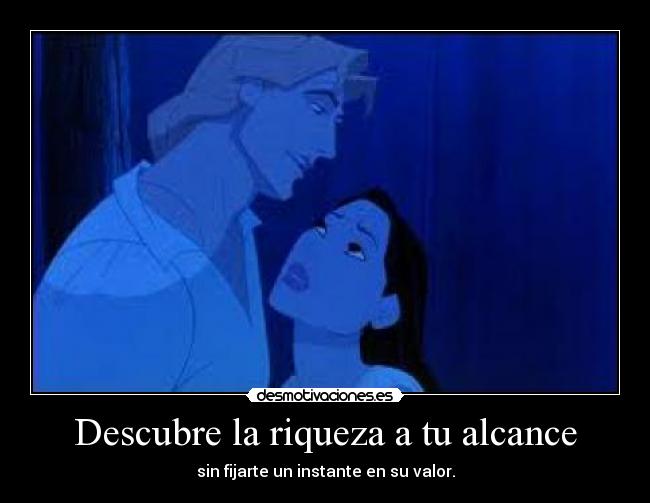 Descubre la riqueza a tu alcance - sin fijarte un instante en su valor.