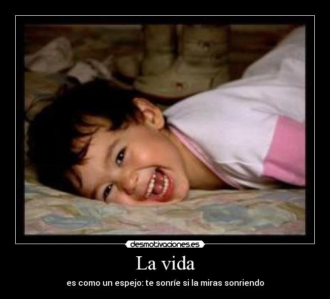 La vida - es como un espejo: te sonríe si la miras sonriendo