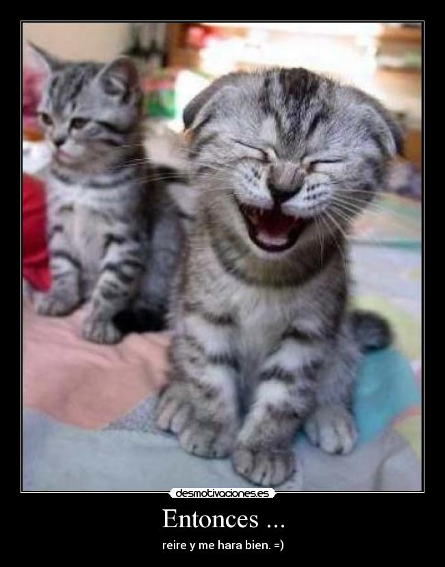Entonces ... - reire y me hara bien. =)
