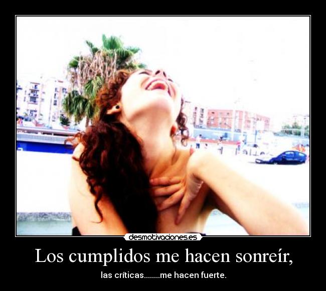 Los cumplidos me hacen sonreír, - las críticas........me hacen fuerte.