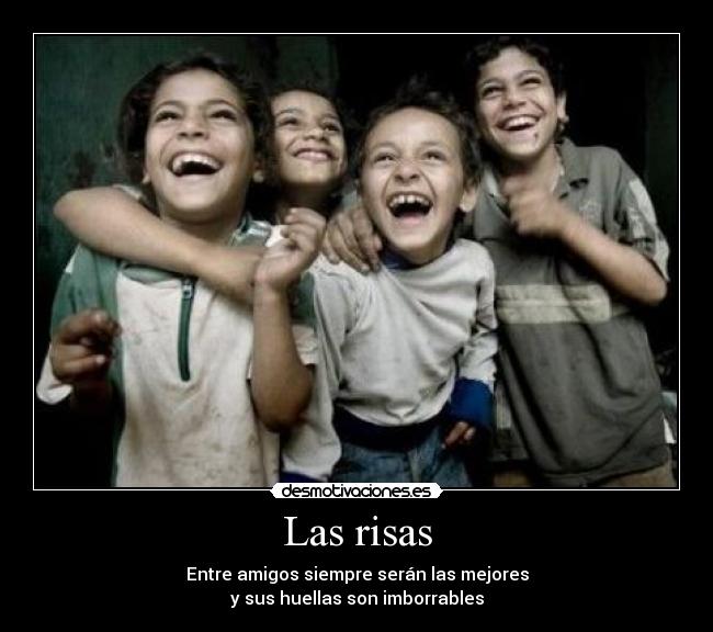 Las risas - Entre amigos siempre serán las mejores
y sus huellas son imborrables
