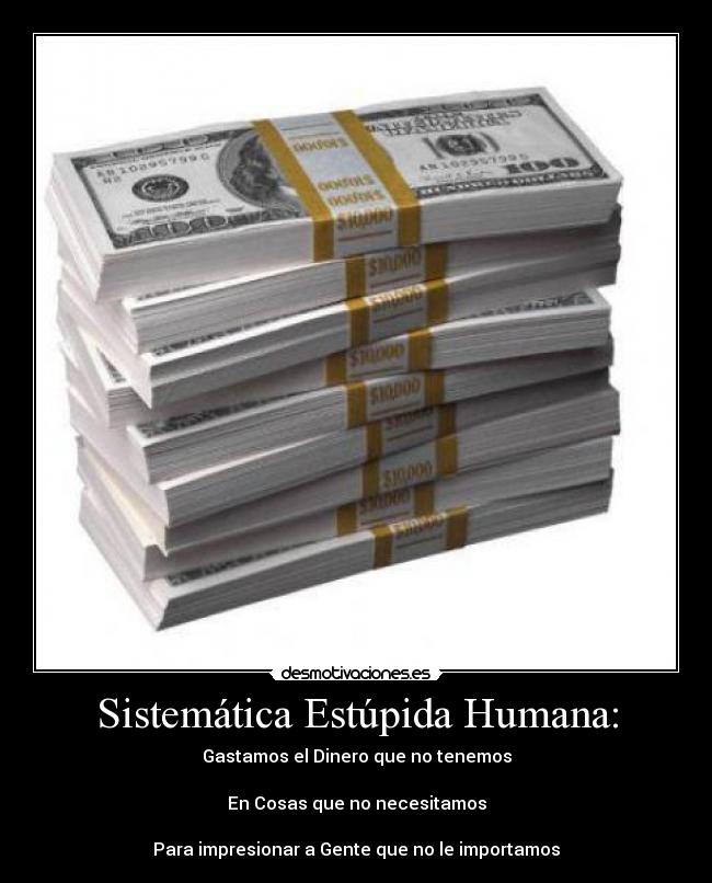 Sistemática Estúpida Humana: - Gastamos el Dinero que no tenemos

En Cosas que no necesitamos

Para impresionar a Gente que no le importamos