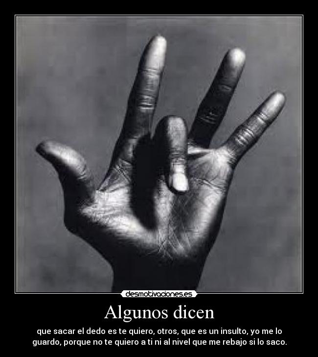 Algunos dicen - que sacar el dedo es te quiero, otros, que es un insulto, yo me lo
guardo, porque no te quiero a ti ni al nivel que me rebajo si lo saco.
