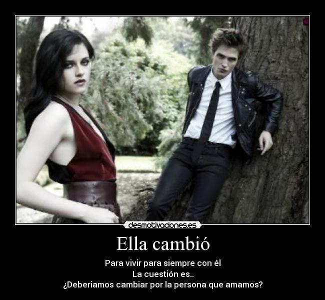 Ella cambió - Para vivir para siempre con él
La cuestión es..
¿Deberiamos cambiar por la persona que amamos?