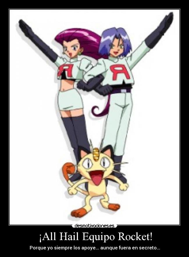 ¡All Hail Equipo Rocket! - Porque yo siempre los apoye... aunque fuera en secreto...