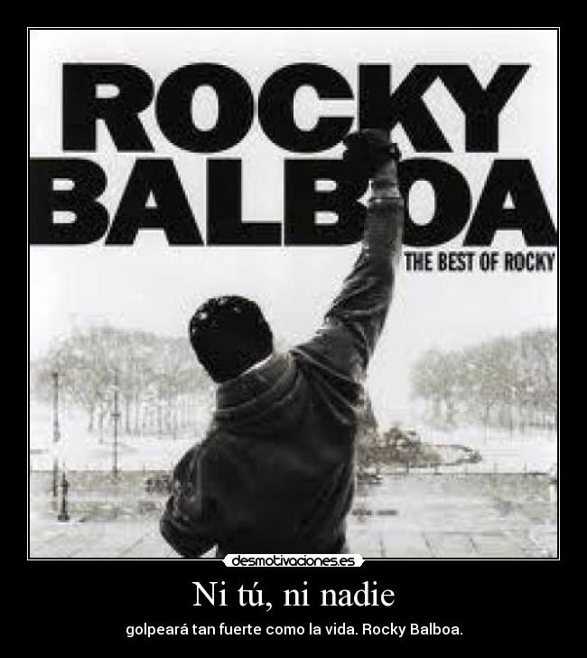 Ni tú, ni nadie - golpeará tan fuerte como la vida. Rocky Balboa.