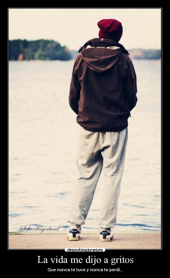 La vida me dijo a gritos - Que nunca te tuve y nunca te perdi...