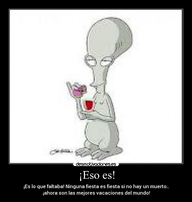 ¡Eso es! - ¡Es lo que faltaba! Ninguna fiesta es fiesta si no hay un muerto..
¡ahora son las mejores vacaciones del mundo!