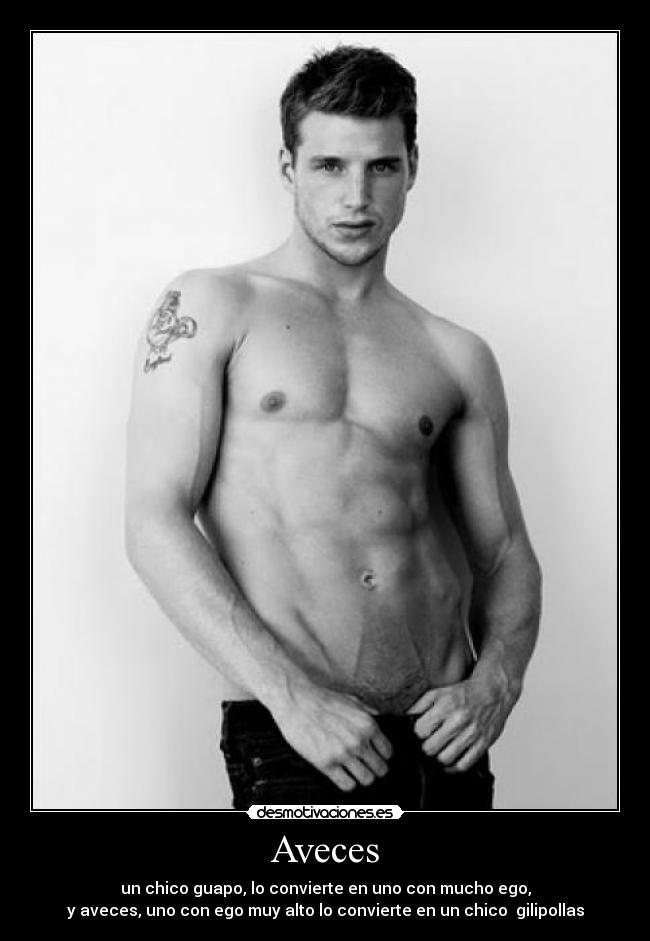 Aveces - un chico guapo, lo convierte en uno con mucho ego,
y aveces, uno con ego muy alto lo convierte en un chico gilipollas