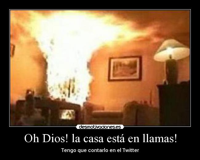 Oh Dios! la casa está en llamas! - 