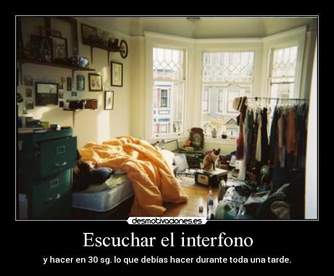 Escuchar el interfono - y hacer en 30 sg. lo que debías hacer durante toda una tarde.