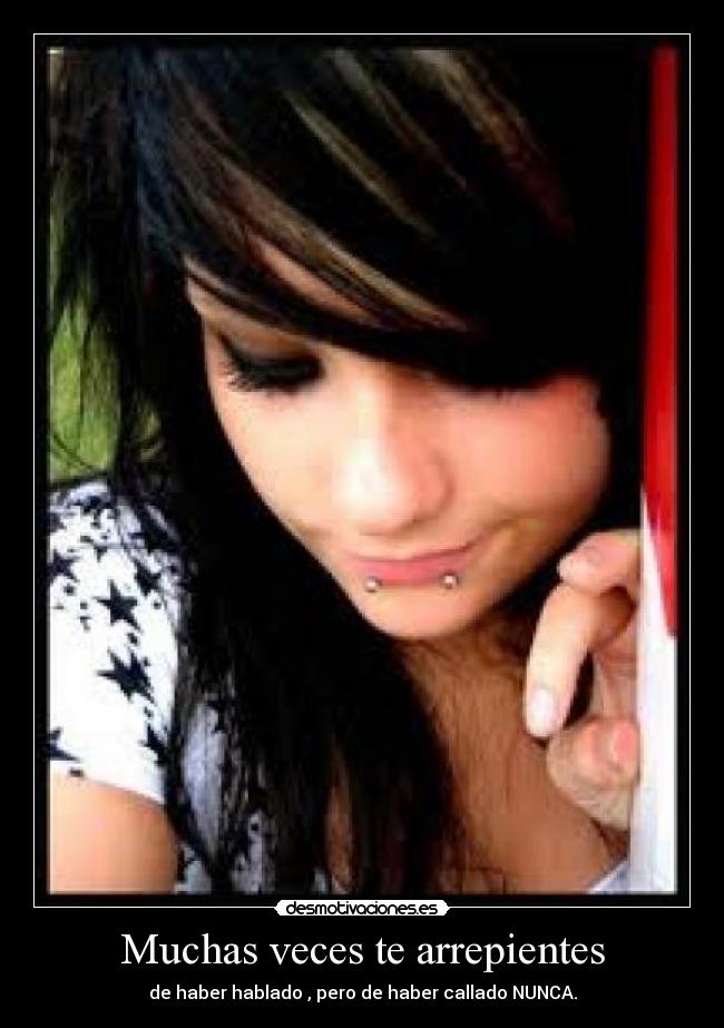 Muchas veces te arrepientes - de haber hablado , pero de haber callado NUNCA.