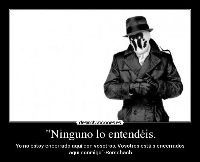 Ninguno lo entendéis. - Yo no estoy encerrado aquí con vosotros. Vosotros estáis encerrados
aquí conmigo-Rorschach