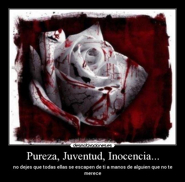 Pureza, Juventud, Inocencia... - no dejes que todas ellas se escapen de ti a manos de alguien que no te merece