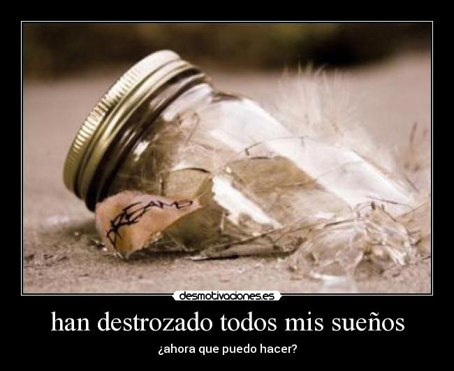 han destrozado todos mis sueños - ¿ahora que puedo hacer?