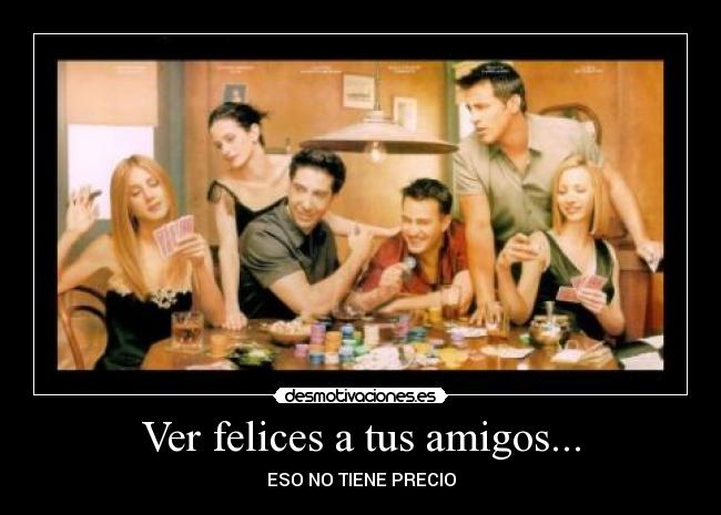 Ver felices a tus amigos... -