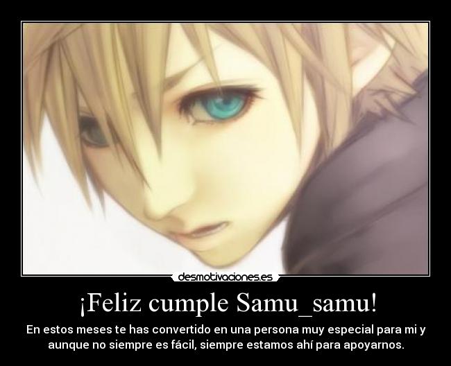 ¡Feliz cumple Samu_samu! - En estos meses te has convertido en una persona muy especial para mi y
aunque no siempre es fácil, siempre estamos ahí para apoyarnos.