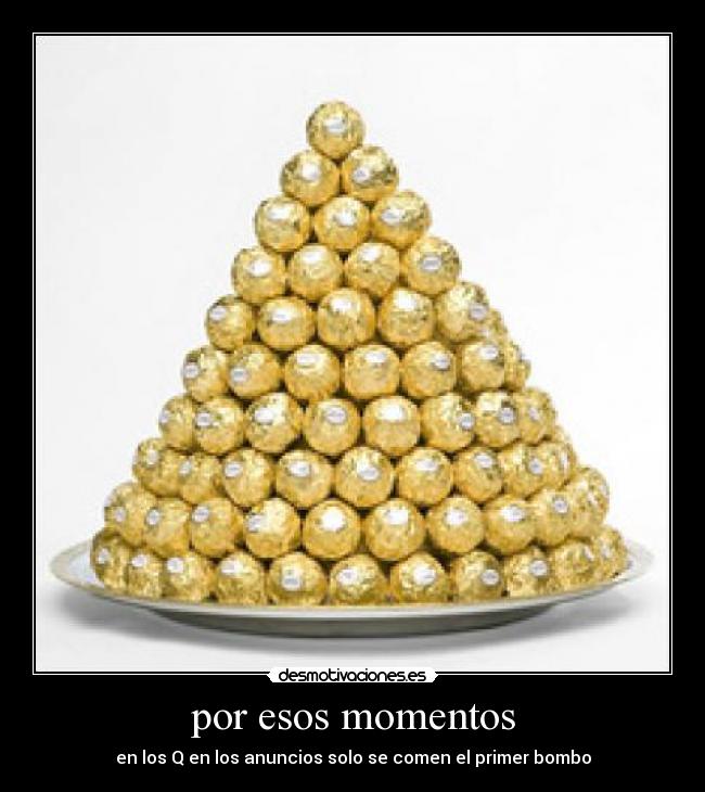 por esos momentos - en los Q en los anuncios solo se comen el primer bombo