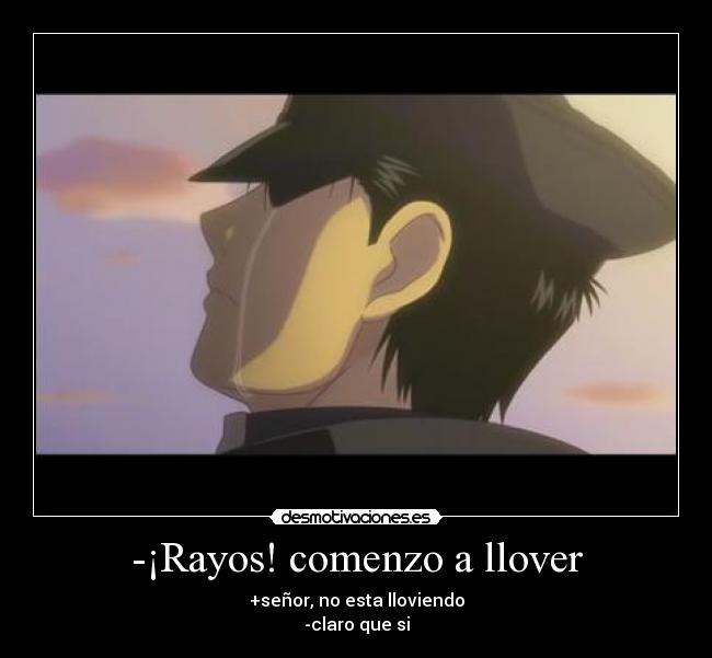 -¡Rayos! comenzo a llover - +señor, no esta lloviendo
-claro que si