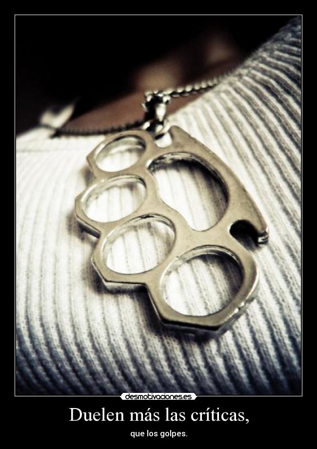 Duelen más las críticas, -