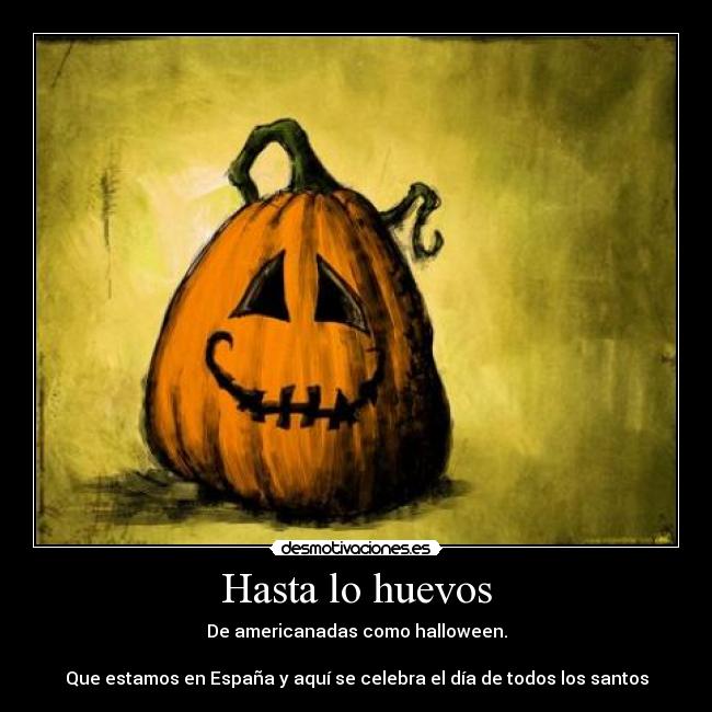 Hasta lo huevos - De americanadas como halloween.

Que estamos en España y aquí se celebra el día de todos los santos