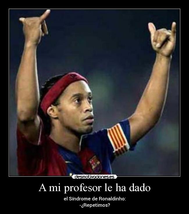 A mi profesor le ha dado - el Síndrome de Ronaldinho:
-¿Repetimos?