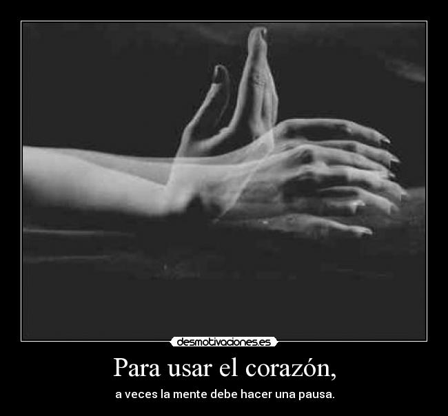 Para usar el corazón, - a veces la mente debe hacer una pausa.