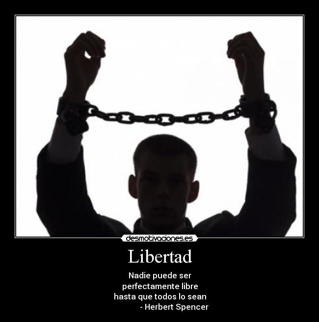 Libertad - Nadie puede ser
perfectamente libre
hasta que todos lo sean
               - Herbert Spencer