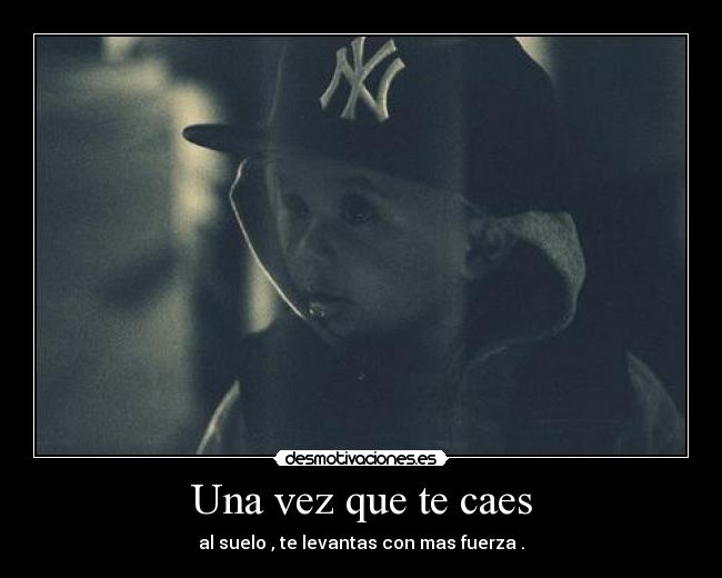 Una vez que te caes - al suelo , te levantas con mas fuerza .