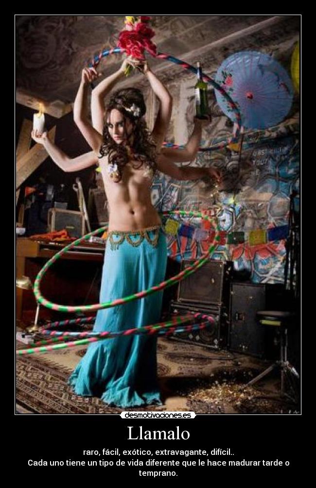 Llamalo - raro, fácil, exótico, extravagante, difícil..
Cada uno tiene un tipo de vida diferente que le hace madurar tarde o temprano.
