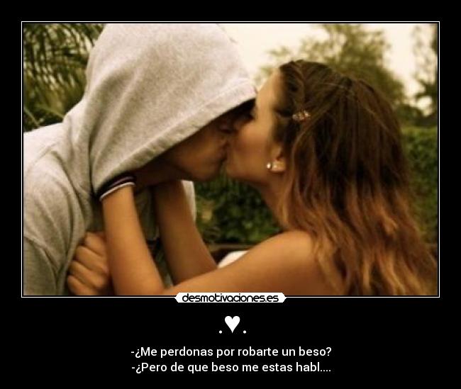 .♥. - -¿Me perdonas por robarte un beso?
-¿Pero de que beso me estas habl....