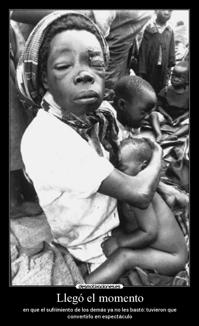 Llegó el momento - en que el sufrimiento de los demás ya no les bastó: tuvieron que
convertirlo en espectáculo