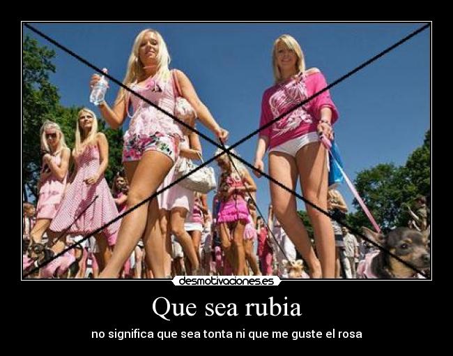 Que sea rubia - no significa que sea tonta ni que me guste el rosa