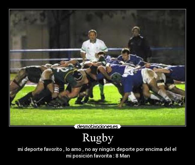 Rugby - mi deporte favorito , lo amo , no ay ningún deporte por encima del el 
mi posición favorita : 8 Man